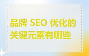 品牌 SEO 优化的关键元素有哪些