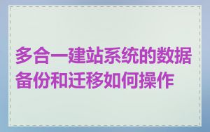 多合一建站系统的数据备份和迁移如何操作