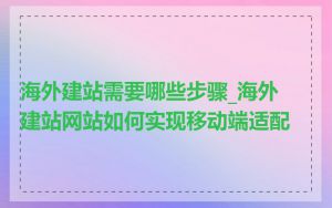 海外建站需要哪些步骤_海外建站网站如何实现移动端适配