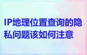 IP地理位置查询的隐私问题该如何注意