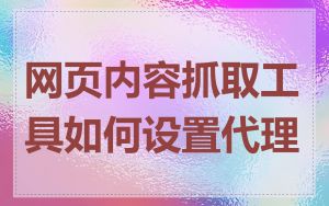 网页内容抓取工具如何设置代理