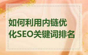 如何利用内链优化SEO关键词排名