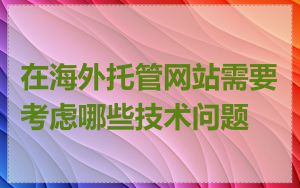 在海外托管网站需要考虑哪些技术问题