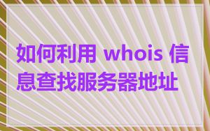 如何利用 whois 信息查找服务器地址