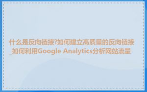 什么是反向链接?如何建立高质量的反向链接_如何利用Google Analytics分析网站流量