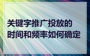 关键字推广投放的时间和频率如何确定