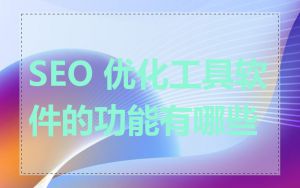 SEO 优化工具软件的功能有哪些