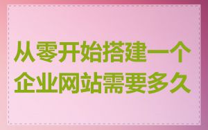 从零开始搭建一个企业网站需要多久