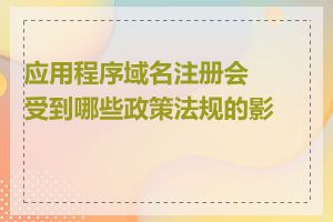 应用程序域名注册会受到哪些政策法规的影响