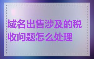 域名出售涉及的税收问题怎么处理