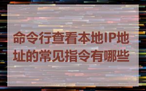 命令行查看本地IP地址的常见指令有哪些