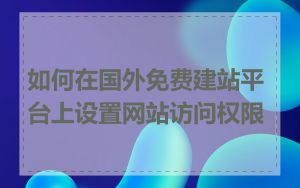 如何在国外免费建站平台上设置网站访问权限