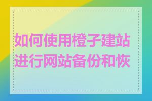 如何使用橙孑建站进行网站备份和恢复