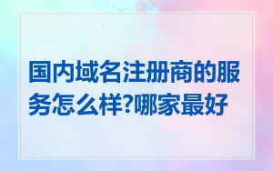 国内域名注册商的服务怎么样?哪家最好