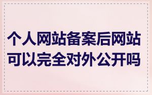 个人网站备案后网站可以完全对外公开吗