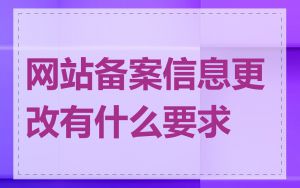 网站备案信息更改有什么要求