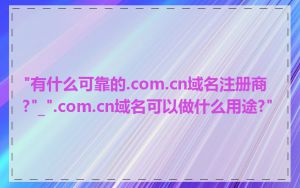 "有什么可靠的.com.cn域名注册商?"_".com.cn域名可以做什么用途?"