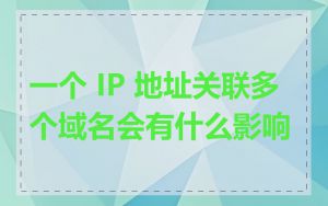 一个 IP 地址关联多个域名会有什么影响