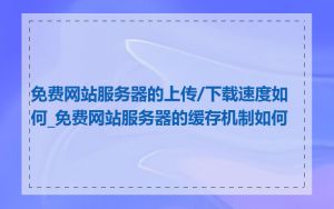 免费网站服务器的上传/下载速度如何_免费网站服务器的缓存机制如何