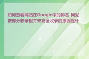 如何查看网站在Google中的排名_网站被部分收录但并未完全收录的原因是什么