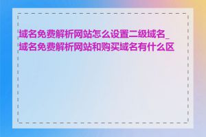 域名免费解析网站怎么设置二级域名_域名免费解析网站和购买域名有什么区别