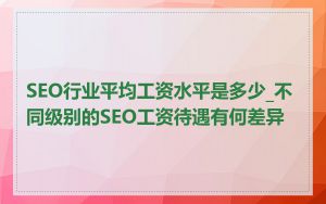 SEO行业平均工资水平是多少_不同级别的SEO工资待遇有何差异