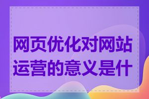 网页优化对网站运营的意义是什么