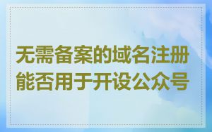 无需备案的域名注册能否用于开设公众号