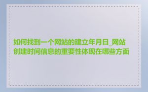 如何找到一个网站的建立年月日_网站创建时间信息的重要性体现在哪些方面