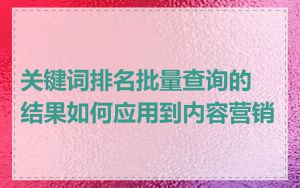 关键词排名批量查询的结果如何应用到内容营销