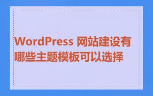 WordPress 网站建设有哪些主题模板可以选择