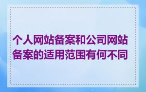 个人网站备案和公司网站备案的适用范围有何不同