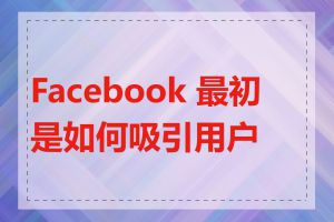 Facebook 最初是如何吸引用户的