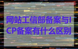 网站工信部备案与ICP备案有什么区别