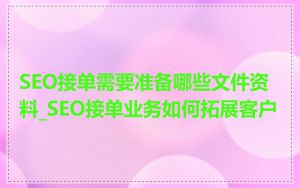 SEO接单需要准备哪些文件资料_SEO接单业务如何拓展客户