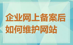 企业网上备案后如何维护网站