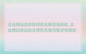 企业网站应该如何优化移动端体验_企业网站建设的法律和合规性要求有哪些