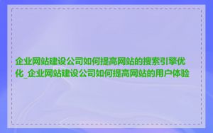 企业网站建设公司如何提高网站的搜索引擎优化_企业网站建设公司如何提高网站的用户体验