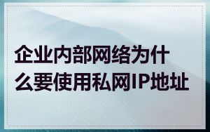 企业内部网络为什么要使用私网IP地址