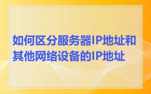 如何区分服务器IP地址和其他网络设备的IP地址