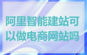 阿里智能建站可以做电商网站吗