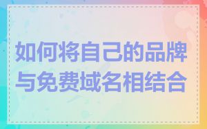 如何将自己的品牌与免费域名相结合