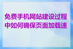 免费手机网站建设过程中如何确保页面加载速度