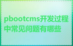 pbootcms开发过程中常见问题有哪些