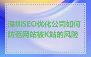 深圳SEO优化公司如何防范网站被K站的风险