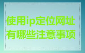 使用ip定位网址有哪些注意事项