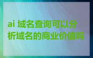 ai 域名查询可以分析域名的商业价值吗