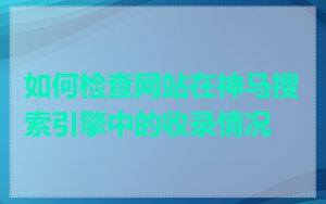 如何检查网站在神马搜索引擎中的收录情况