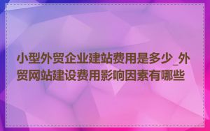 小型外贸企业建站费用是多少_外贸网站建设费用影响因素有哪些