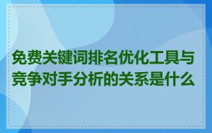 免费关键词排名优化工具与竞争对手分析的关系是什么